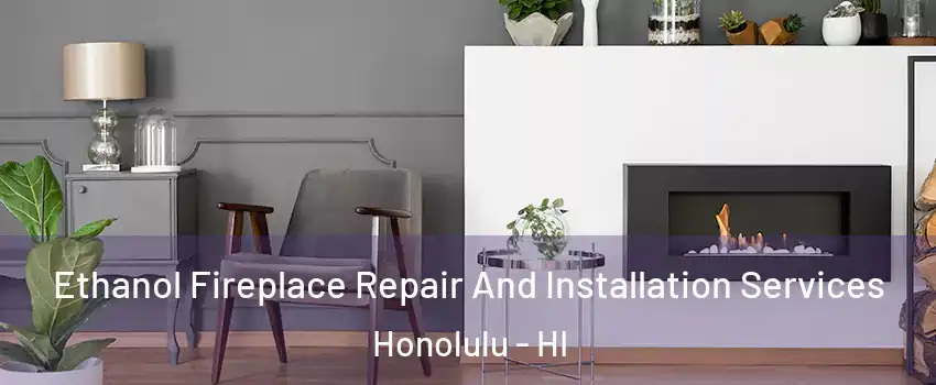  Ethanol Fireplace Repair And Installation Services Honolulu - HI