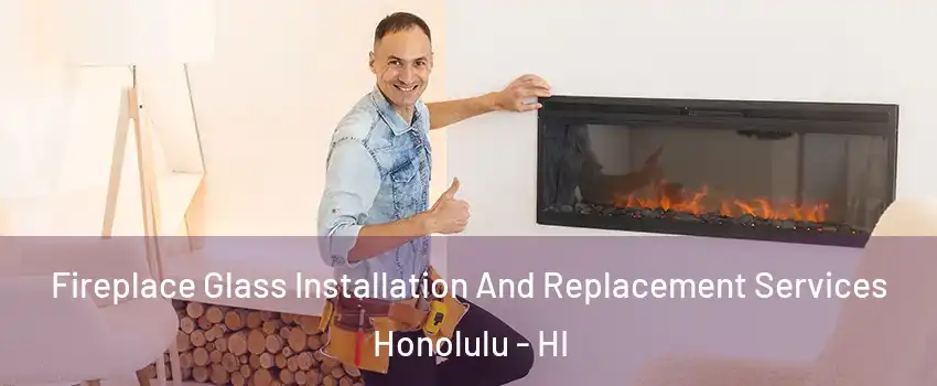  Fireplace Glass Installation And Replacement Services Honolulu - HI
