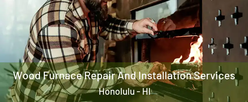  Wood Furnace Repair And Installation Services Honolulu - HI